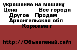 украшение на машину  › Цена ­ 2 000 - Все города Другое » Продам   . Архангельская обл.,Коряжма г.